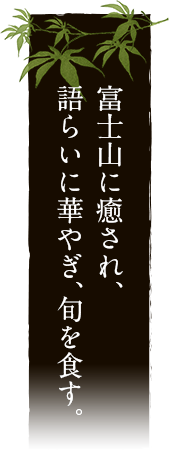 富士山に癒され、語らいに華やぎ、旬を食す。